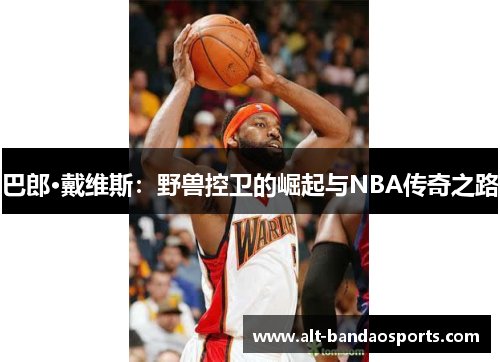 巴郎·戴维斯：野兽控卫的崛起与NBA传奇之路