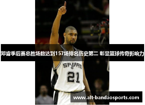 邓肯季后赛总胜场数达到157场排名历史第二 彰显篮球传奇影响力