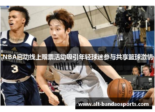 NBA启动线上赠票活动吸引年轻球迷参与共享篮球激情