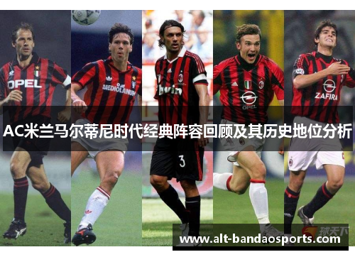 AC米兰马尔蒂尼时代经典阵容回顾及其历史地位分析