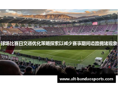 球场比赛日交通优化策略探索以减少赛事期间道路拥堵现象