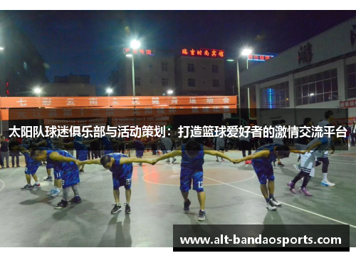 太阳队球迷俱乐部与活动策划：打造篮球爱好者的激情交流平台