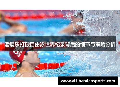 潘展乐打破自由泳世界纪录背后的细节与策略分析