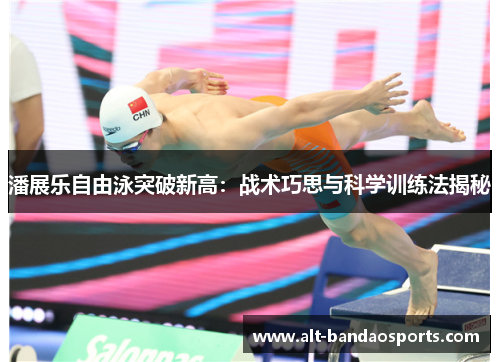 潘展乐自由泳突破新高：战术巧思与科学训练法揭秘