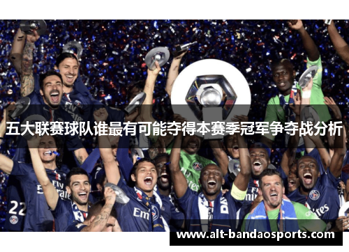 五大联赛球队谁最有可能夺得本赛季冠军争夺战分析
