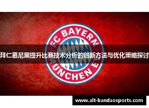 拜仁慕尼黑提升比赛技术分析的创新方法与优化策略探讨
