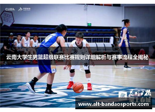 云南大学生男篮超级联赛比赛规则详细解析与赛事流程全揭秘