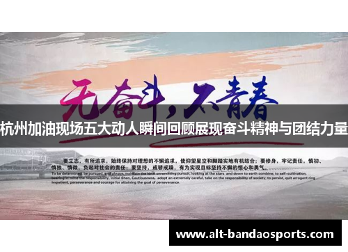 杭州加油现场五大动人瞬间回顾展现奋斗精神与团结力量