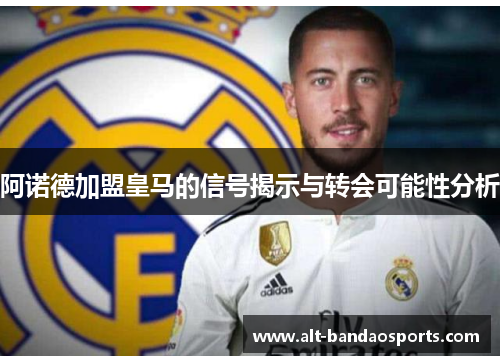 阿诺德加盟皇马的信号揭示与转会可能性分析
