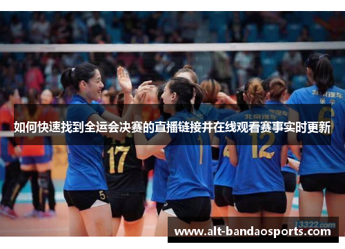 如何快速找到全运会决赛的直播链接并在线观看赛事实时更新