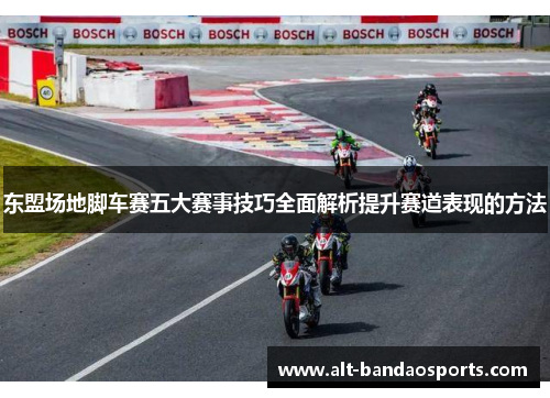 东盟场地脚车赛五大赛事技巧全面解析提升赛道表现的方法