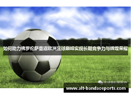 如何助力佛罗伦萨重返欧洲足球巅峰实现长期竞争力与辉煌荣耀