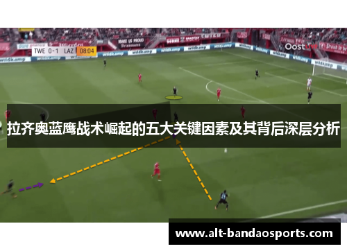 拉齐奥蓝鹰战术崛起的五大关键因素及其背后深层分析