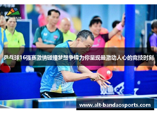乒乓球16强赛激情碰撞梦想争锋为你呈现最激动人心的竞技时刻