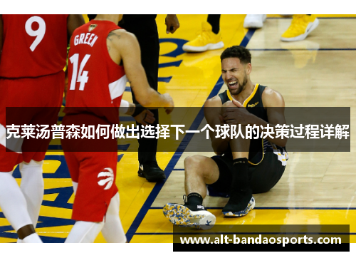 克莱汤普森如何做出选择下一个球队的决策过程详解