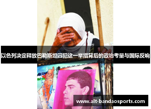 以色列决定释放巴勒斯坦囚犯这一举措背后的政治考量与国际反响