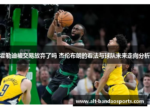 霍勒迪被交易放弃了吗 杰伦布朗的看法与球队未来走向分析