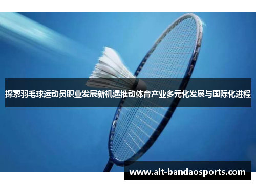 探索羽毛球运动员职业发展新机遇推动体育产业多元化发展与国际化进程