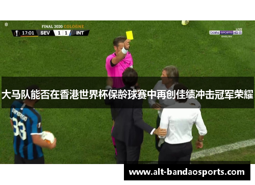 大马队能否在香港世界杯保龄球赛中再创佳绩冲击冠军荣耀