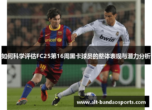 如何科学评估FC25第16周黑卡球员的整体表现与潜力分析