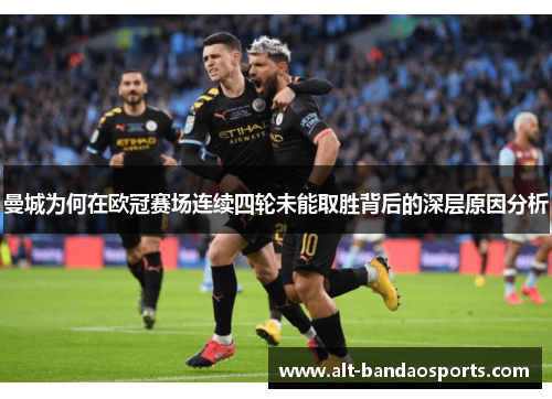 曼城为何在欧冠赛场连续四轮未能取胜背后的深层原因分析