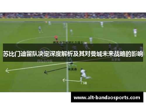 苏比门迪留队决定深度解析及其对曼城未来战略的影响