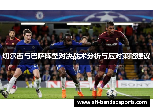 切尔西与巴萨阵型对决战术分析与应对策略建议