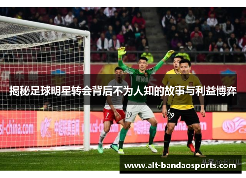 揭秘足球明星转会背后不为人知的故事与利益博弈
