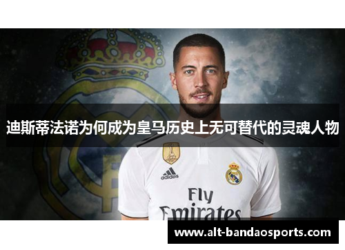 迪斯蒂法诺为何成为皇马历史上无可替代的灵魂人物