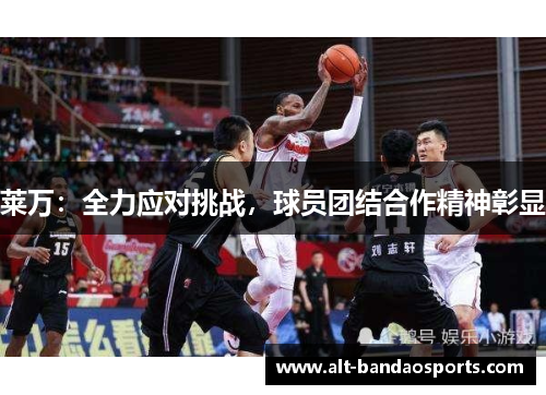 莱万：全力应对挑战，球员团结合作精神彰显